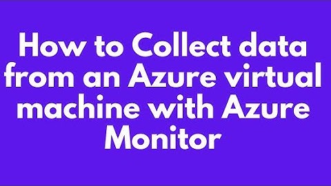 How to Collect data from an Azure virtual machine with Azure Monitor