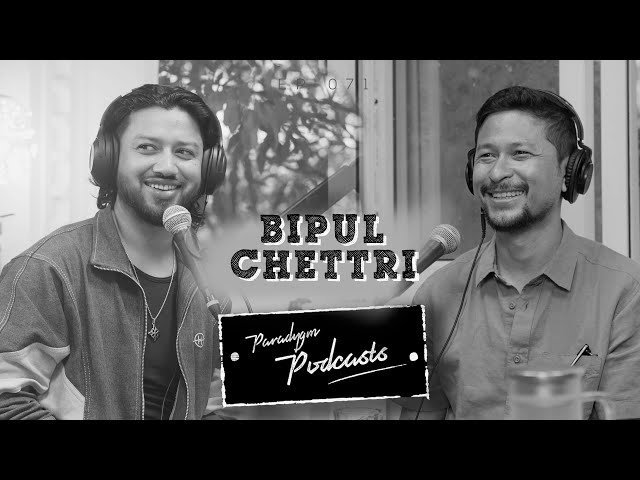 BIPUL CHETTRI  || PARADYGM PODCAST || 071 ||
