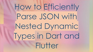 How to Efficiently Parse JSON with Nested Dynamic Types in Dart and Flutter