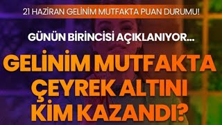 21 Haziran Gelinim Mutfakta Puan Durumu Gelinim Mutfakta Kim Birinci Oldu Çeyrek Altını Kim Kazandı