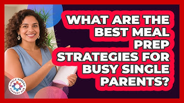 What Are The Best Meal Prep Strategies For Busy Single Parents? - Single Parent Support Hub