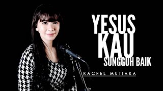 Video thumbnail of "Yesus Kau sungguh baik - Cover by Rachel Mutiara"