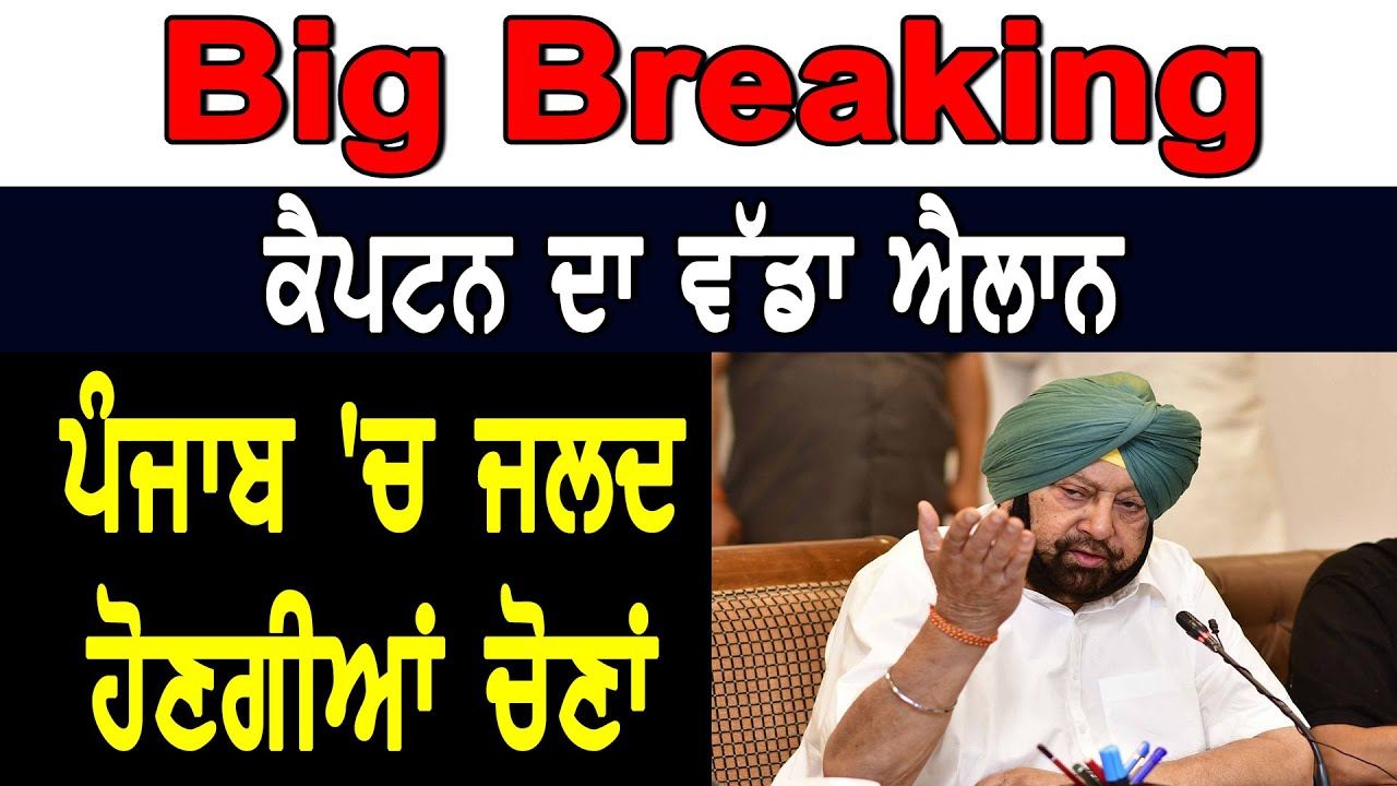 Big Breaking-ਕੈਪਟਨ ਦਾ ਵੱਡਾ ਐਲਾਨ, ਪੰਜਾਬ `ਚ ਜਲਦ ਹੋਣਗੀਆਂ ਚੋਣਾਂ