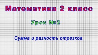 Математика 2 класс (Урок№2 - Сумма и разность отрезков.)