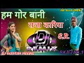 Hum gor bani raja kaniya dj remix songs dj sarvesh mixing