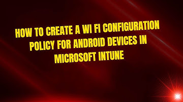 How to Create a Wi Fi Configuration Policy for Android Devices in Microsoft Intune