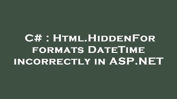 C# : Html.HiddenFor formats DateTime incorrectly in ASP.NET