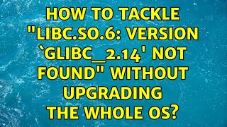 Ubuntu: How to tackle "libc.so.6: version `GLIBC_2.14' not found" without upgrading the whole OS?