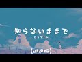 知らないままで(ロクデナシ)[減速/slowed]【中日字幕】