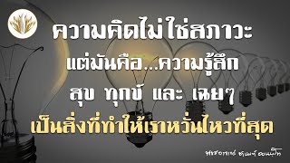 ความคิดไม่ใช่สภาวะ แต่มันคือความรู้สึกสุขทุกข์และเฉยๆ เป็นสิ่งที่ทำให้เราหวั่นไหวที่สุด 01.06.2566