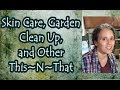 Skin Care, Garden Clean Up, and More This~N~That