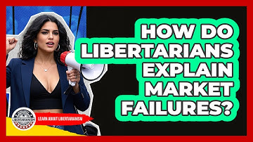 How Do Libertarians Explain Market Failures? - Learn About Libertarianism