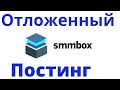 SmmBox. Автопостинг в социальных сетях  отложенный постинг и поиск контента.