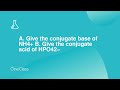 A Give the conjugate base of NH4+ B Give the conjugate ...