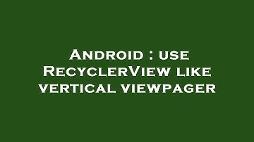 Android : use RecyclerView like vertical viewpager