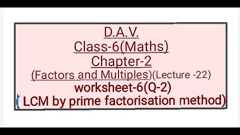D.A.V,Maths,Class-6,Chapter-2(Factors & Multiples),Lecture-22,W-6(Q-2)(LCM by Prime Factorisation)