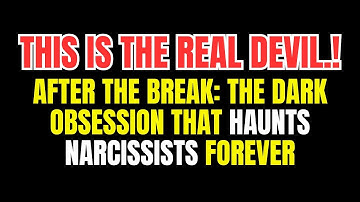 After the Break: The Dark Obsession That Haunts Narcissists Forever