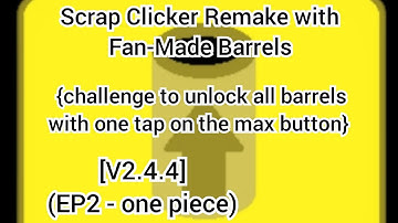 Scrap Clicker Remake with Fan-Made Barrels  [V2.4.4] (EP2 - one piece)