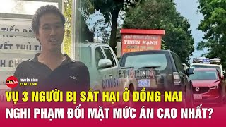 Toàn cảnh vụ sát hại 3 người ở Đồng Nai: Hé lộ tình tiết tăng nặng khiến nghi phạm khó thoát án