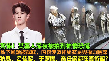 驚悚！某藝人深夜被拍到神情恐慌！私下通話被截取，內容涉及神秘交易無權利陰謀，秋風，于朦朧，喬任梁的尸體都在藝術館。