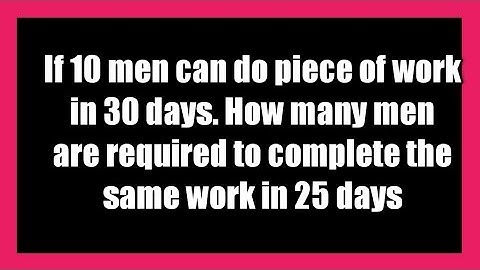 If 10 men complete a piece of work in 30 days. How many men are required to do it in 25 days
