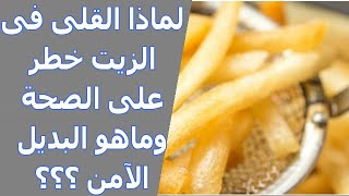 مخاطر زيت القلي على الصحة | الحلول البديلة الأكثر أماناً