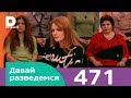 Давай разведемся | Выпуск 471