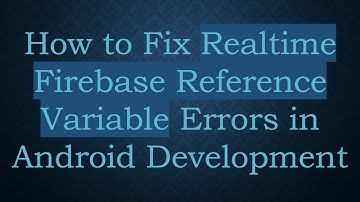 How to Fix Realtime Firebase Reference Variable Errors in Android Development