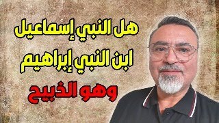 هل النبي إسماعيل ابن النبي إبراهيم وهو الذبيح ؟