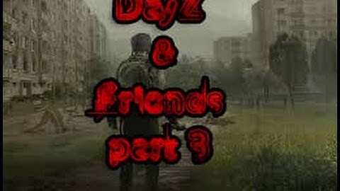 Dayz and friends part3