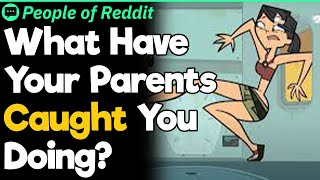 What Have Your Parents Caught You Doing?