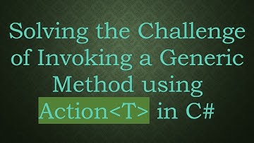 Solving the Challenge of Invoking a Generic Method using Action T  in C#