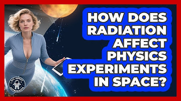 How Does Radiation Affect Physics Experiments In Space? - All About Astronauts