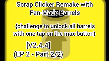 Scrap Clicker Remake with Fan-Made Barrels  [V2.4.4] (EP2 - part 2/2)
