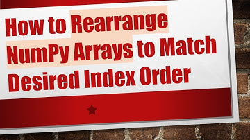 How to Rearrange NumPy Arrays to Match Desired Index Order