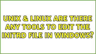 Unix & Linux: Are there any tools to edit the initrd file in Windows (2 Solutions!!)