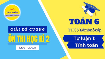 Toán 6 Giải đề cương ôn thi học kì 2 (2021-2022) - TH & THCS Lômônôxốp - Tự luận 1: Tính toán