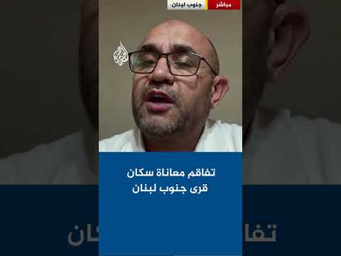 تفاقم معاناة سكان قرى جنوب لبنان تزامنا مع الاعتداءات الإسرائيلية