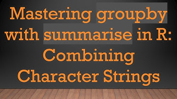 Mastering groupby with summarise in R: Combining Character Strings