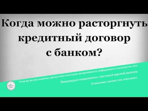 Когда можно расторгнуть кредитный договор с банком