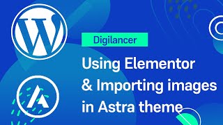 Wordpress Tutorial 2021 - 3 | Using Elementor & Importing images in Astra Theme | Digilancer