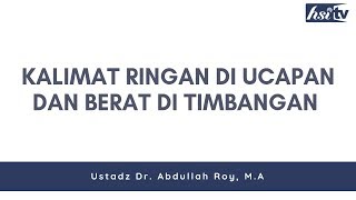 Dua Kalimat Ringan Di Ucapan dan Berat Di Timbangan - Ustadz Dr. Abdullah Roy, M.A