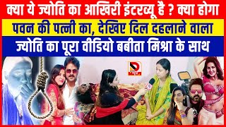 क्या Jyoti का आखिरी Interview है क्या होगा Pawan Singh की पत्नी का, दिल दहलाने वाला Jyoti का Video