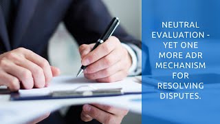 Neutral Evaluation - yet one more ADR mechanism for Resolving Disputes.