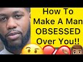 How To Make A Man OBSESSED Over You!! (3 WAYS)