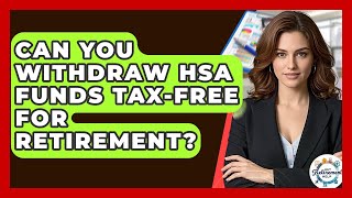 Can You Withdraw HSA Funds Tax-free For Retirement? - Get Retirement Help