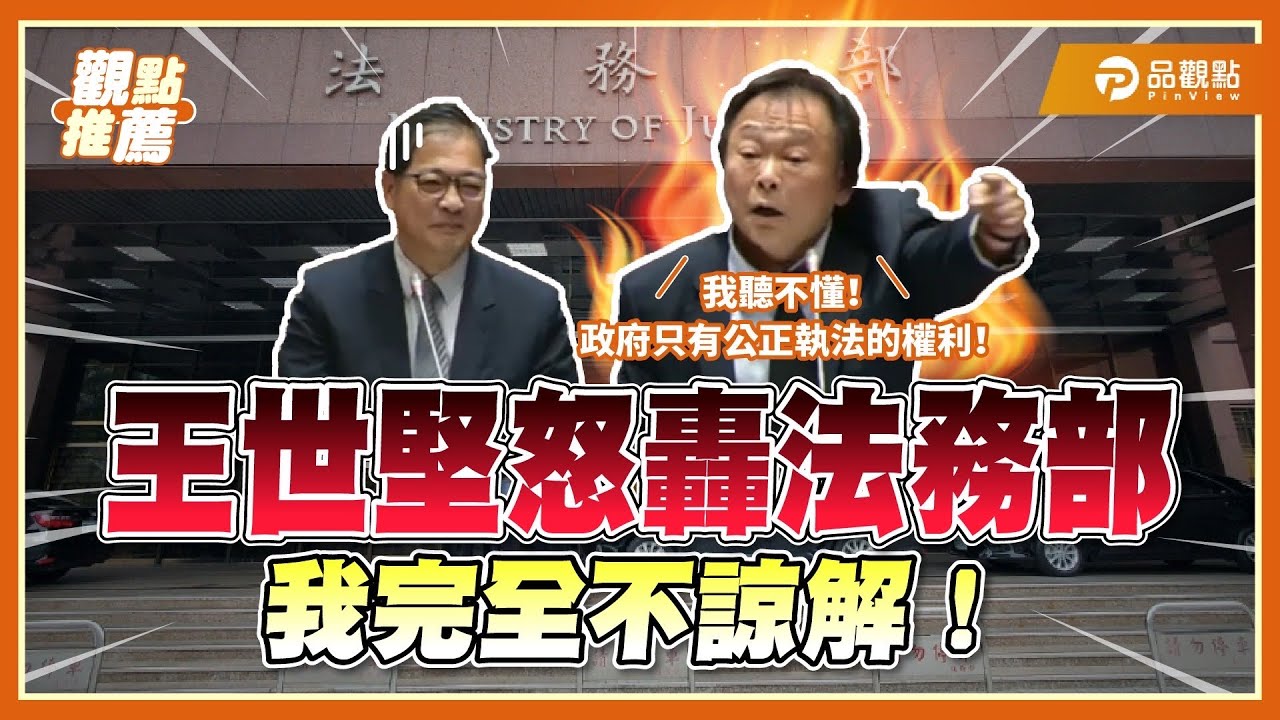 「我完全不諒解」王世堅怒轟法務部:給我一個交代為什麼? | 品觀點
