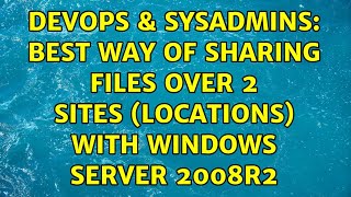 DevOps & SysAdmins: Best way of sharing files over 2 sites (locations) with Windows Server 2008r2 Profile