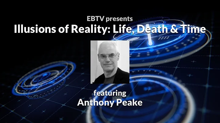 Illusions of Reality: Life, Death & Time ft. Anthony Peake