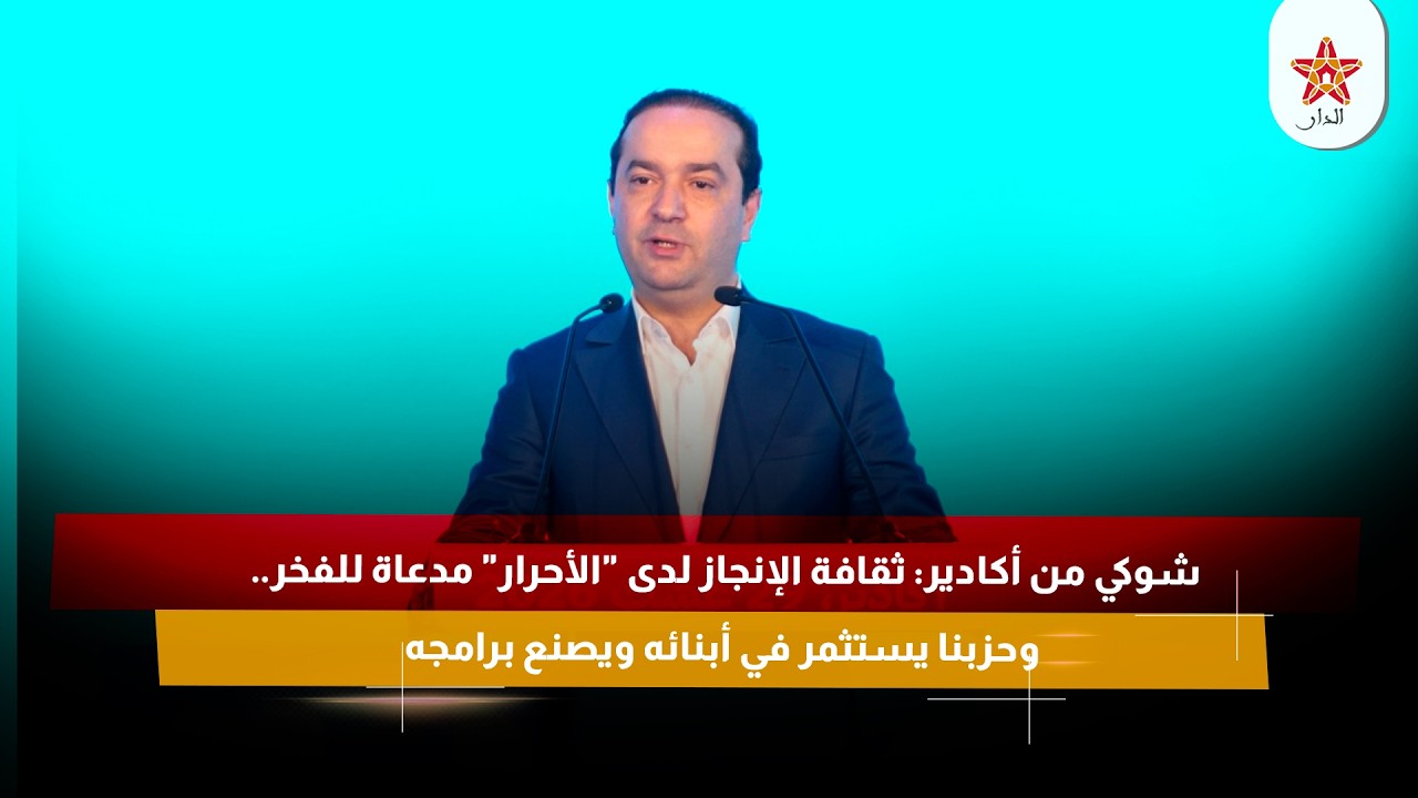 شوكي من أكادير: ثقافة الإنجاز لدى "الأحرار" مدعاة للفخر.. وحزبنا يستثمر في أبنائه ويصنع برامجه